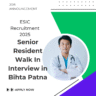 ESIC Recruitment 2025 for Senior Resident Walk In Interview in Bihta Patna on total 36 Positions: Know its Eligibility Criteria, age, qualification and application process